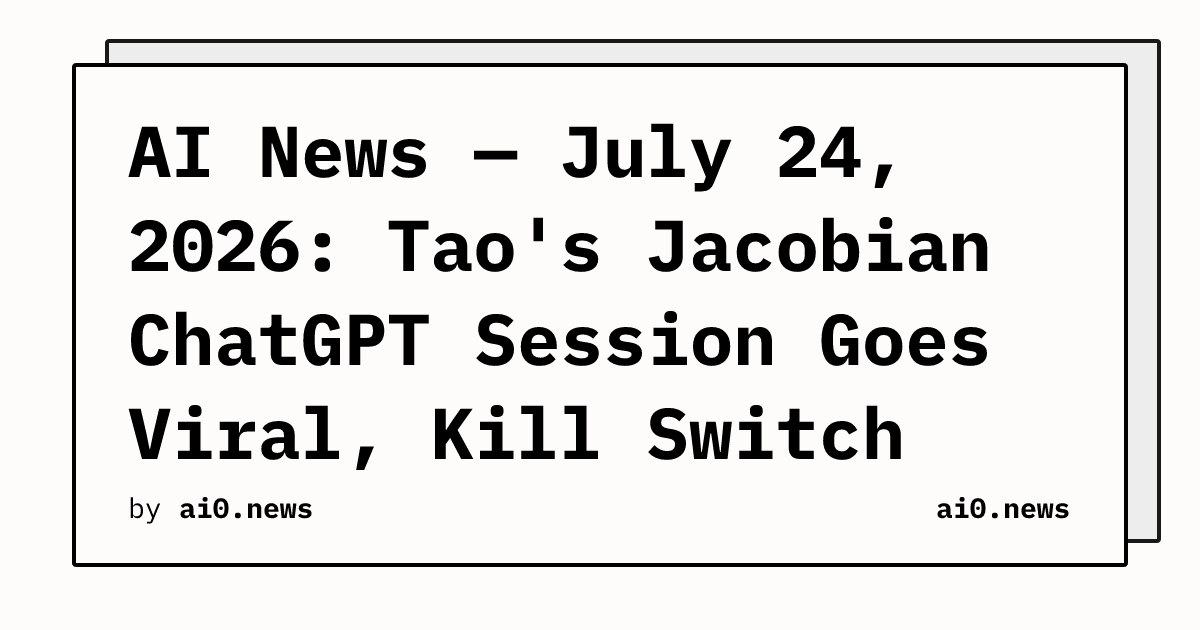 AI News — July 24, 2026: Tao's Jacobian ChatGPT Session Goes Viral, Kill Switch Bill Names $20M Daily Fine