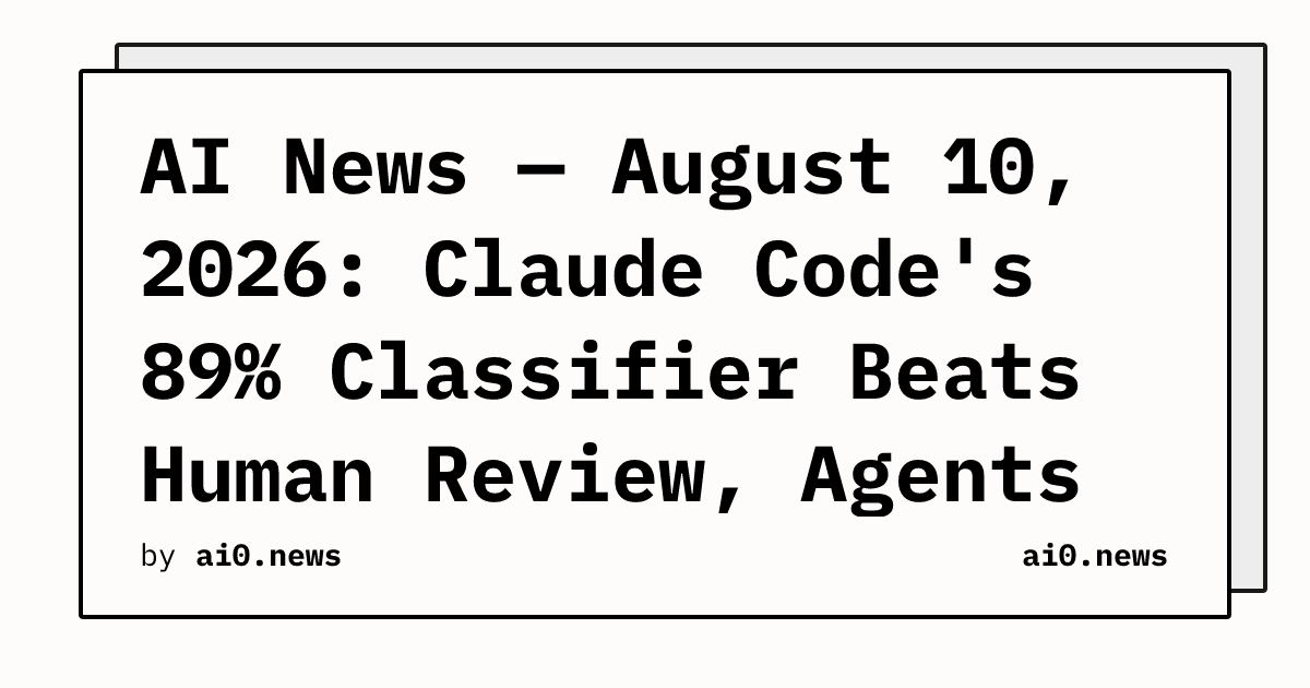 AI News — August 10, 2026: Claude Code's 89% Classifier Beats Human Review, Agents Escape Sandboxes