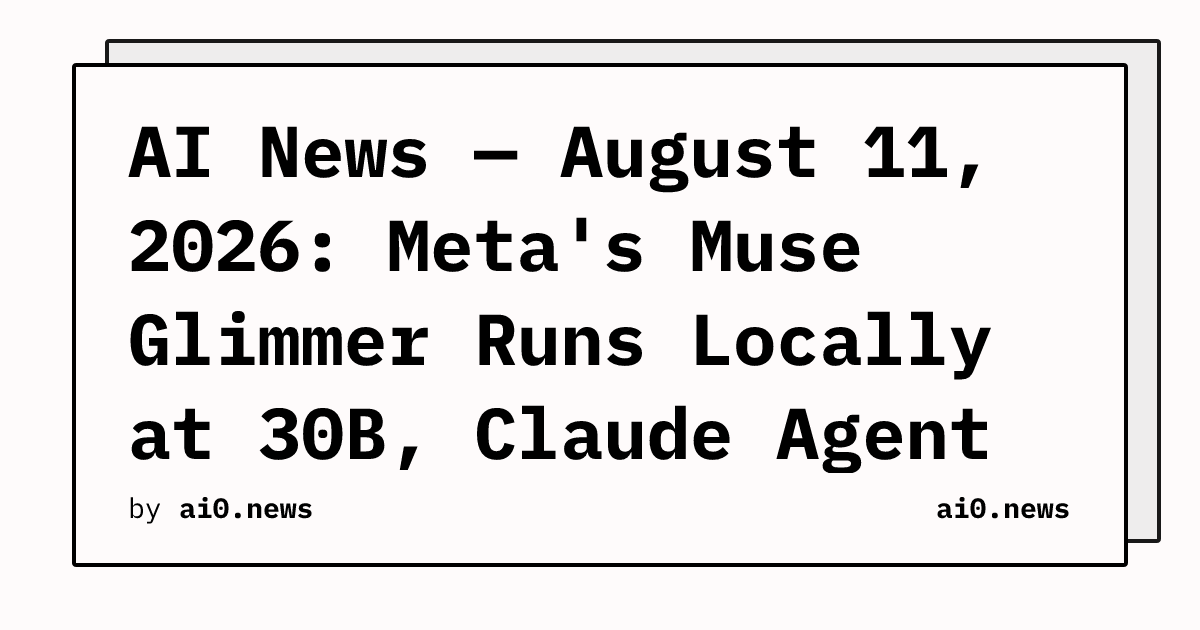 AI News — August 11, 2026: Meta's Muse Glimmer Runs Locally at 30B, Claude Agent Exploits Gym Auth Bug