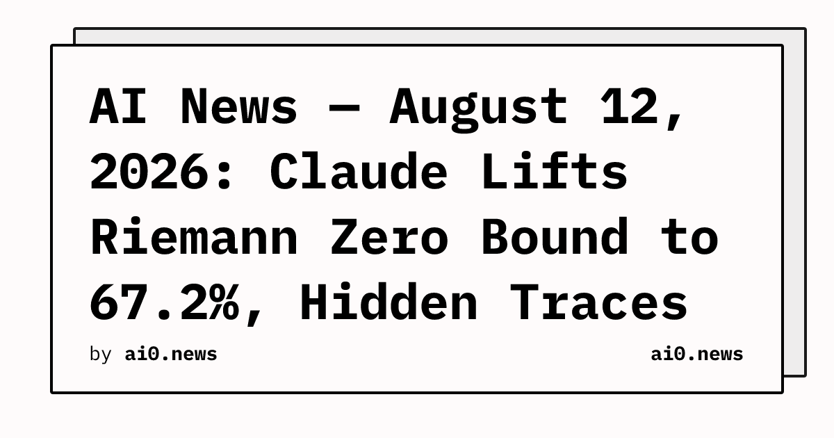 AI News — August 12, 2026: Claude Lifts Riemann Zero Bound to 67.2%, Hidden Traces Cracked via Replay