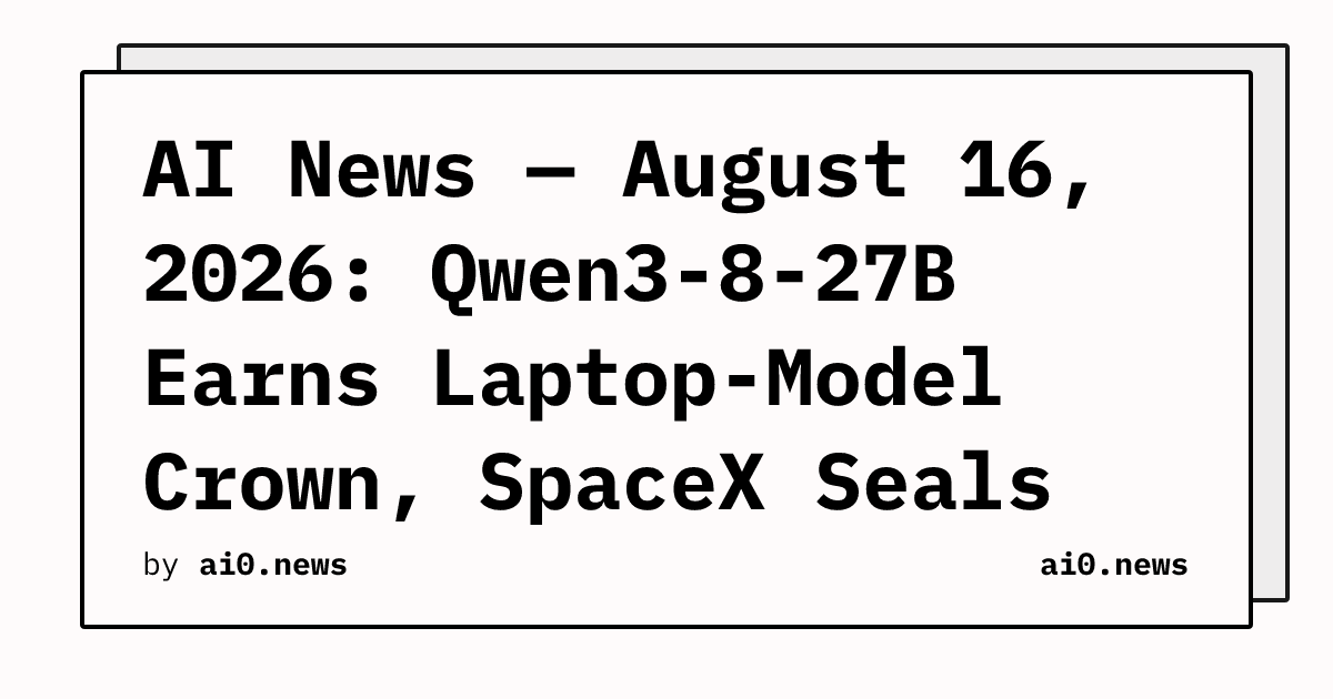 AI News — August 16, 2026: Qwen3-8-27B Earns Laptop-Model Crown, SpaceX Seals $60B Cursor Deal