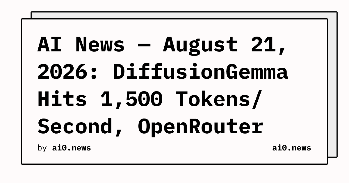 AI News — August 21, 2026: DiffusionGemma Hits 1,500 Tokens/Second, OpenRouter Confirms $7B Stripe Deal