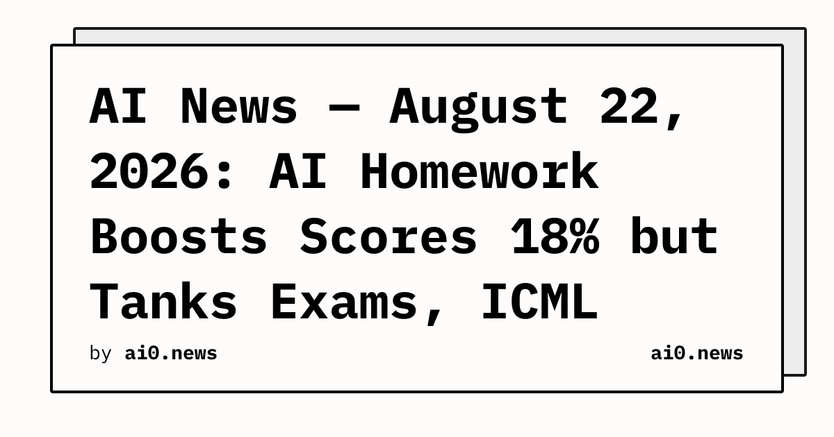 AI News — August 22, 2026: AI Homework Boosts Scores 18% but Tanks Exams, ICML Paper Challenges "Reasoning Trace" Label