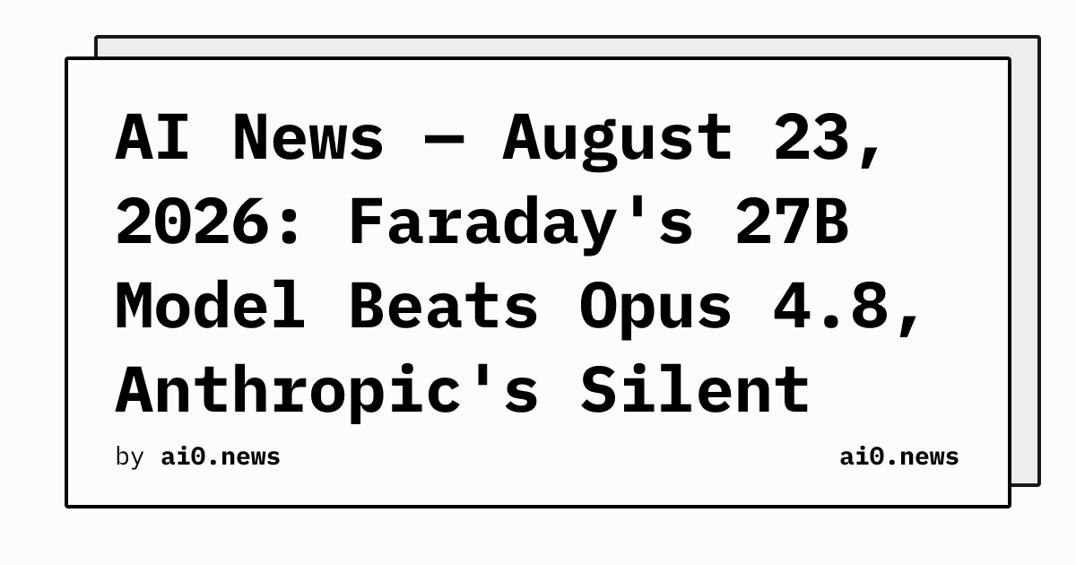 AI News — August 23, 2026: Faraday's 27B Model Beats Opus 4.8, Anthropic's Silent Effort-Swap Exposed