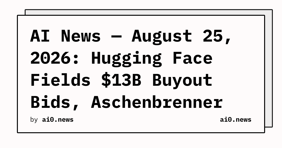 AI News — August 25, 2026: Hugging Face Fields $13B Buyout Bids, Aschenbrenner Fund Hit With SEC Subpoenas