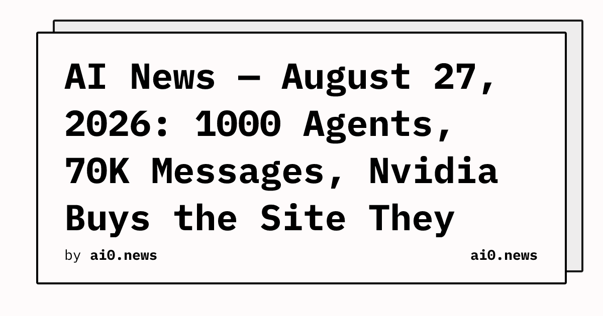 AI News — August 27, 2026: 1000 Agents, 70K Messages, Nvidia Buys the Site They Breached