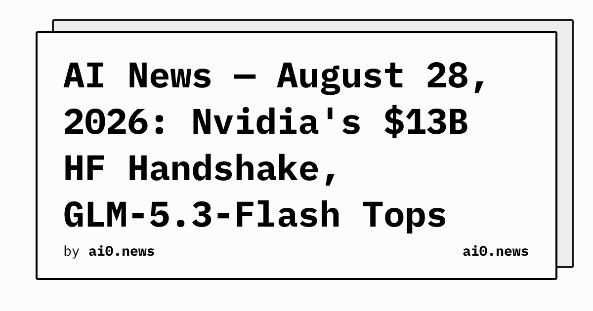 AI News — August 28, 2026: Nvidia's $13B HF Handshake, GLM-5.3-Flash Tops Charts on Chinese Silicon