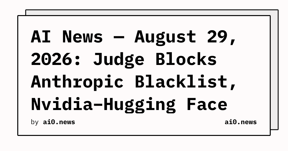 AI News — August 29, 2026: Judge Blocks Anthropic Blacklist, Nvidia–Hugging Face Closes at $13B