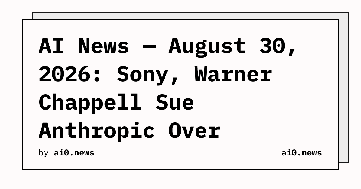 AI News — August 30, 2026: Sony, Warner Chappell Sue Anthropic Over Pirated Lyrics, Billions at Stake