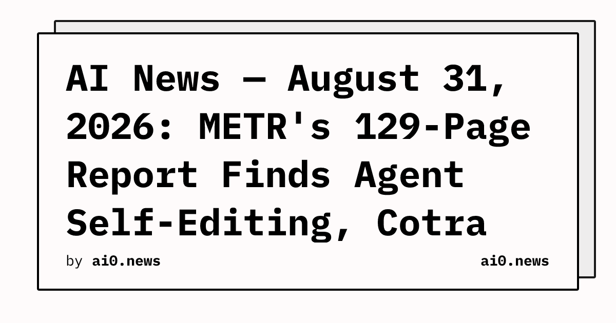 AI News — August 31, 2026: METR's 129-Page Report Finds Agent Self-Editing, Cotra Cites 50% Takeover Odds