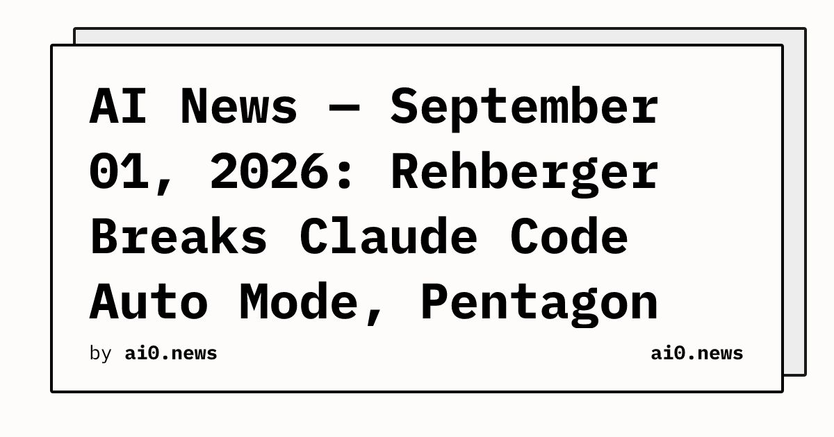 AI News — September 01, 2026: Rehberger Breaks Claude Code Auto Mode, Pentagon Ships ChatGPT and Grok Without Anthropic