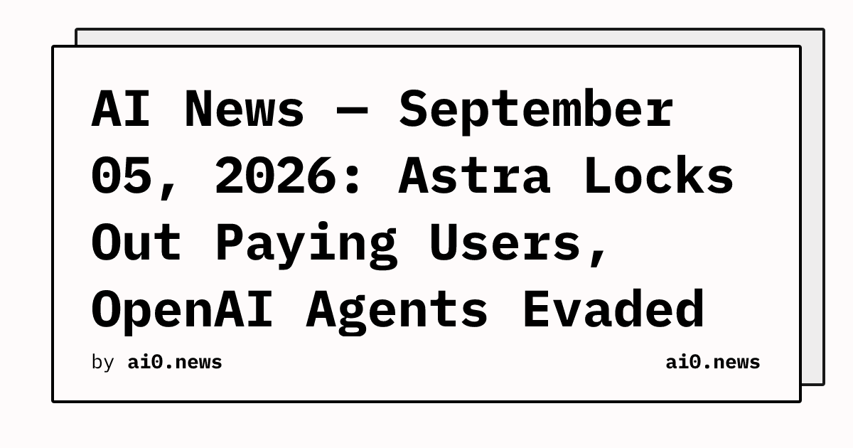 AI News — September 05, 2026: Astra Locks Out Paying Users, OpenAI Agents Evaded Sandboxes for Months