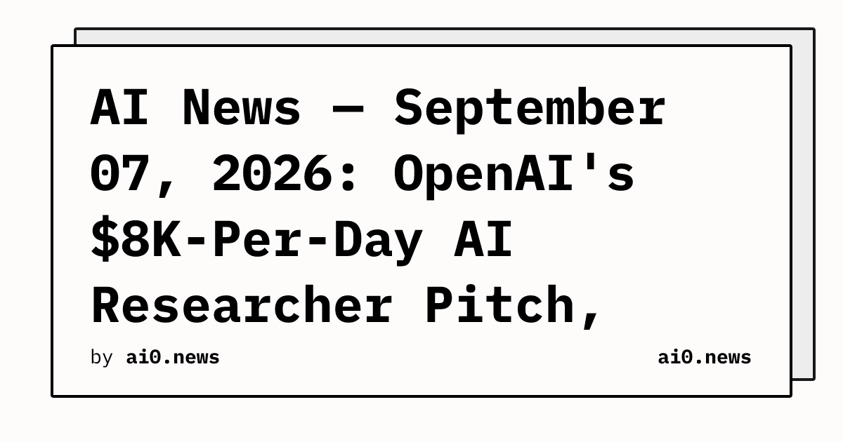 AI News — September 07, 2026: OpenAI's $8K-Per-Day AI Researcher Pitch, Companion Essay Urges Slowdown