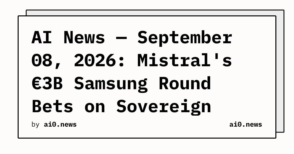 AI News — September 08, 2026: Mistral's €3B Samsung Round Bets on Sovereign Open-Weight AI, Economist Counts 1M AI Jobs