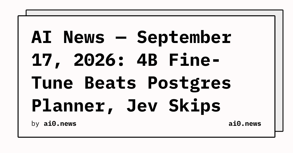 AI News — September 17, 2026: 4B Fine-Tune Beats Postgres Planner, Jev Skips Text Generation Entirely