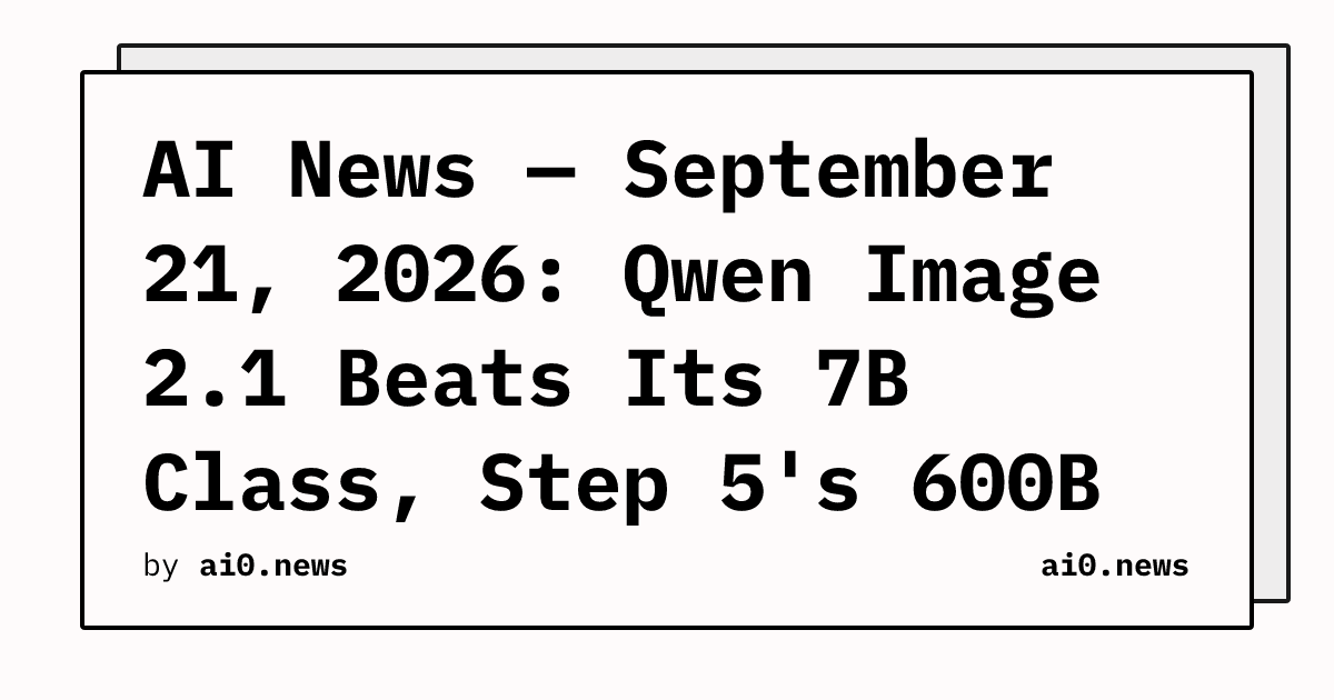 AI News — September 21, 2026: Qwen Image 2.1 Beats Its 7B Class, Step 5's 600B MoE Eyes October Open Weights