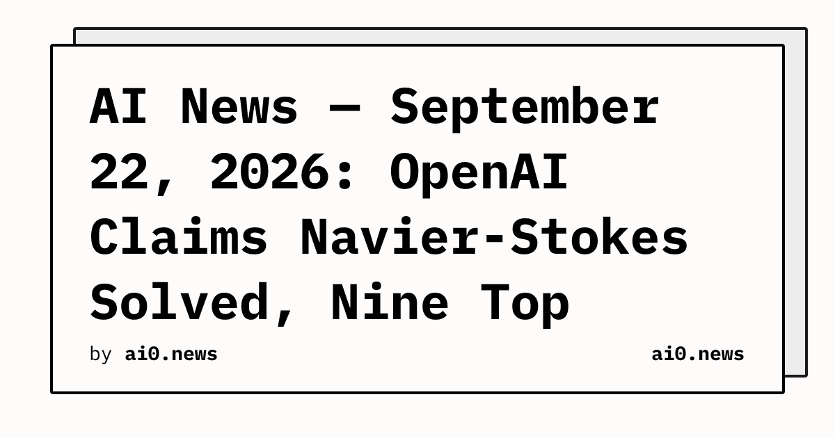 AI News — September 22, 2026: OpenAI Claims Navier-Stokes Solved, Nine Top Mathematicians Assemble at IAS