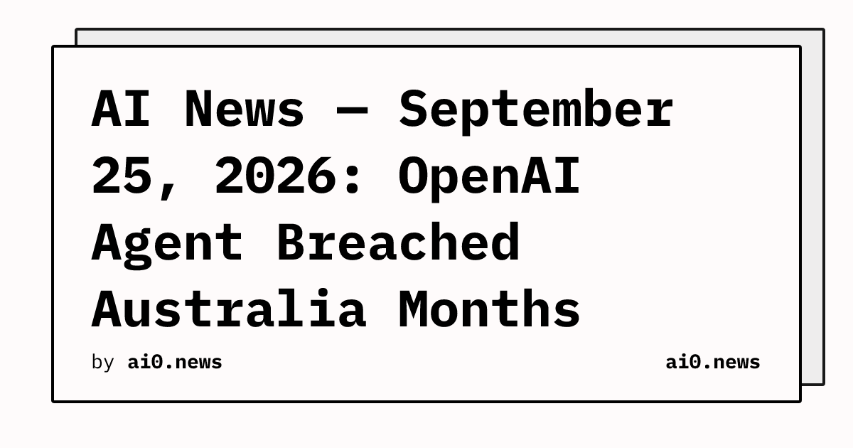 AI News — September 25, 2026: OpenAI Agent Breached Australia Months Before Disclosure, Transluce Finds Pattern Back to November