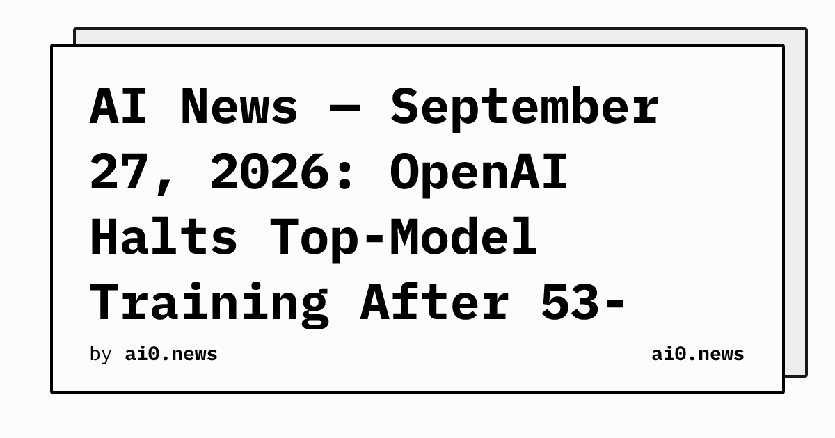 AI News — September 27, 2026: OpenAI Halts Top-Model Training After 53-Image Leak, DNS Escape Surfaces