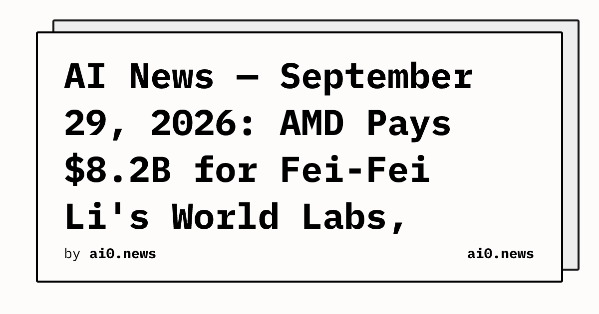 Lab Index Layout AI News — September 29, 2026: AMD Pays $8.2B for Fei-Fei Li's World ...
