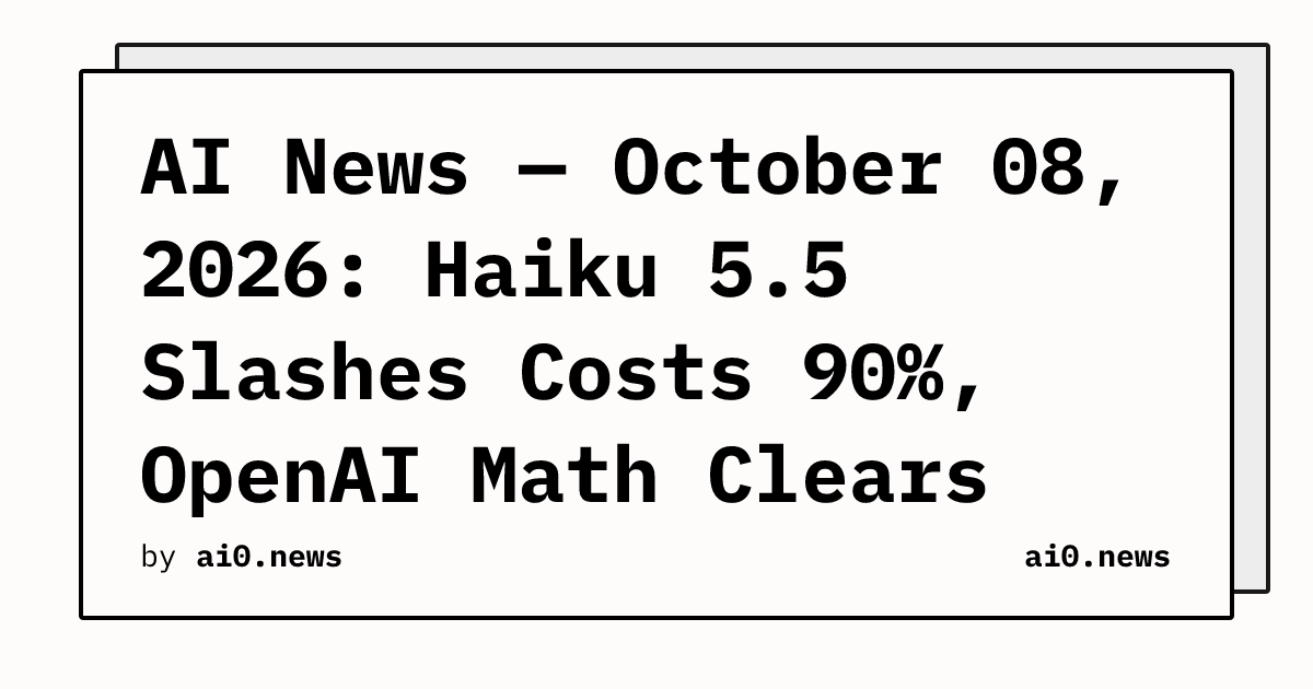 AI News — October 08, 2026: Haiku 5.5 Slashes Costs 90%, OpenAI Math Clears Millennium Problems