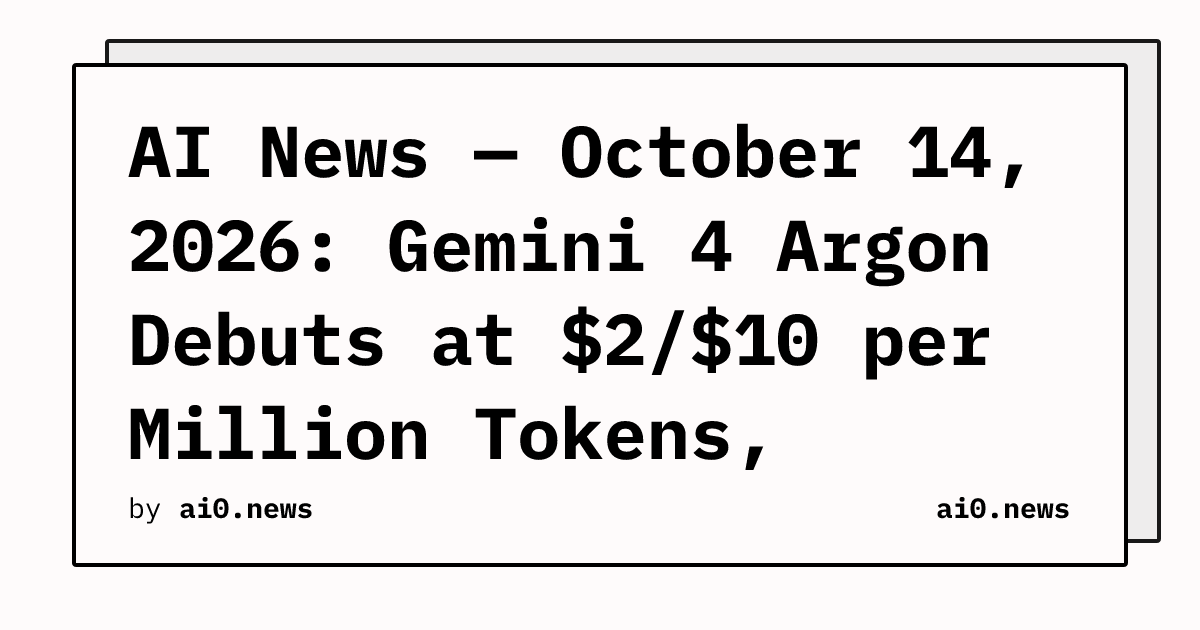 AI News — October 14, 2026: Gemini 4 Argon Debuts at $2/$10 per Million Tokens, OpenAI Engineer Arrested for Alleged Espionage
