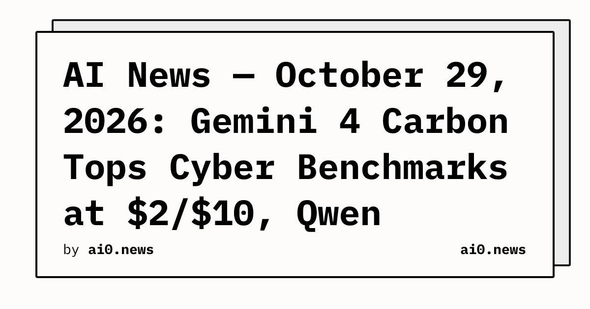 AI News — October 29, 2026: Gemini 4 Carbon Tops Cyber Benchmarks at $2/$10, Qwen Weights Become RISC-V CPU